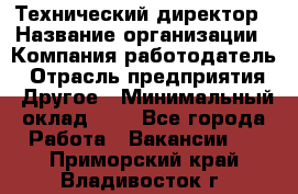 Технический директор › Название организации ­ Компания-работодатель › Отрасль предприятия ­ Другое › Минимальный оклад ­ 1 - Все города Работа » Вакансии   . Приморский край,Владивосток г.